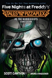 Bobbiedots Conclusion, The (Five Nights at Freddy's: Tales from the Pizzaplex #5)