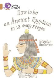 How to Be an Ancient Egyptian in 13 Easy Stages (Book Band Copper)