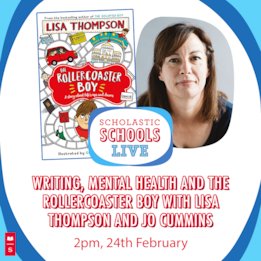 Scholastic Schools Live: Writing, mental health and The Rollercoaster Boy with Lisa Thompson and Jo Cummins Scholastic Schools Live: Writing, mental health and The Rollercoaster Boy with Lisa Thompson and Jo Cummins